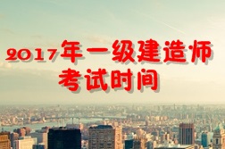【考試時(shí)間公布】2017年一級(jí)建造師考試時(shí)間為9月16、17日