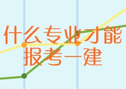 什么專業(yè)才能報(bào)考一建