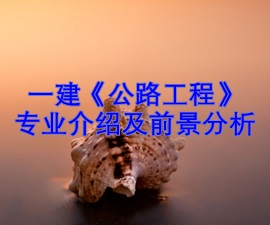 一級(jí)建造師專(zhuān)業(yè)分析及就業(yè)前景——公路工程