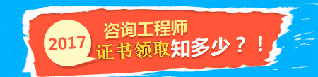 【證書領取】2017年咨詢工程師考試證書領取時間