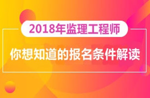 2018年監(jiān)理工程師報名即將開展，你對報考條件了解多少？